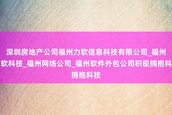 深圳房地产公司福州力软信息科技有限公司_福州力软科技_福州网络公司_福州软件外包公司积极拥抱科技