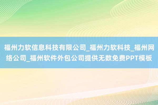 福州力软信息科技有限公司_福州力软科技_福州网络公司_福州软件外包公司提供无数免费PPT模板