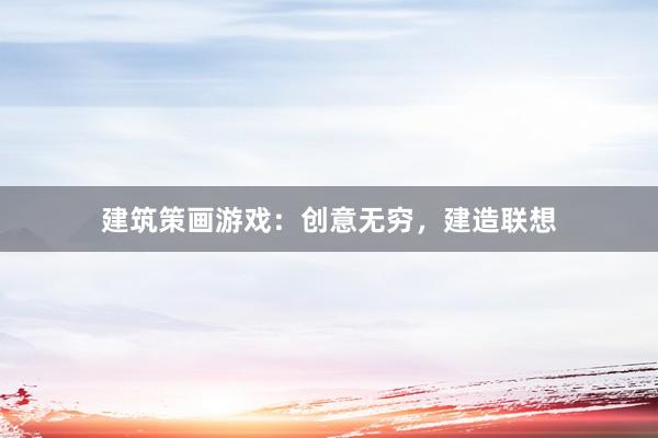 建筑策画游戏：创意无穷，建造联想