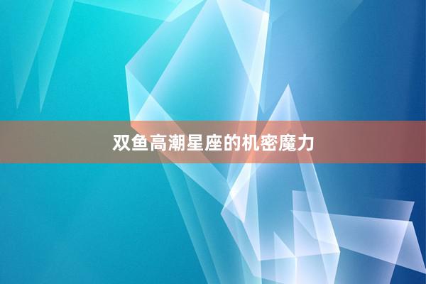 双鱼高潮星座的机密魔力